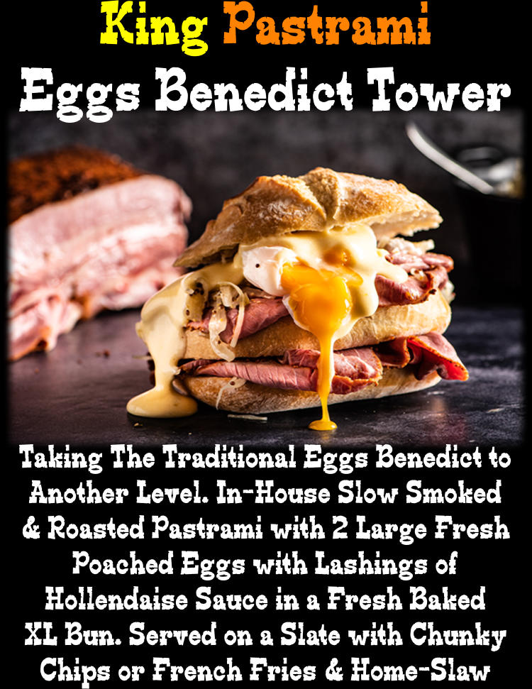 King Pastrami Eggs Benedict Tower Taking The Traditional Eggs Benedict to Another Level. In-House Slow Smoked & Roasted Pastrami with 2 Large Fresh Poached Eggs with Lashings of Hollendaise Sauce in a Fresh Baked XL Bun. Served on a Slate with Chunky Chips or French Fries & Home-Slaw
