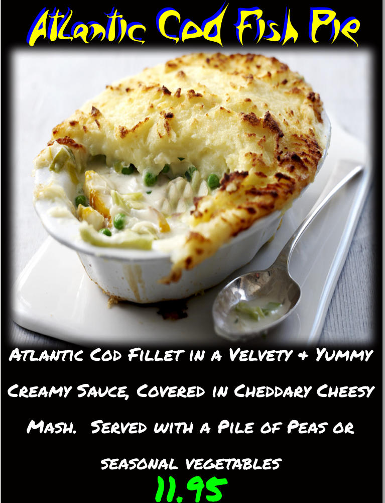 Atlantic Cod Fish Pie Atlantic Cod Fish Pie Atlantic Cod Fillet in a Velvety & Yummy Creamy Sauce, Covered in Cheddary Cheesy Mash.  Served with a Pile of Peas or seasonal vegetables 11.95