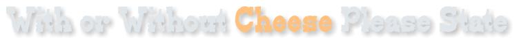 With or Without Cheese Please State